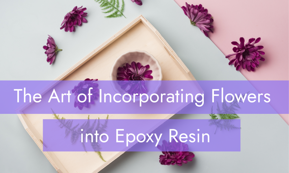The Art of Incorporating Flowers into Epoxy Resin